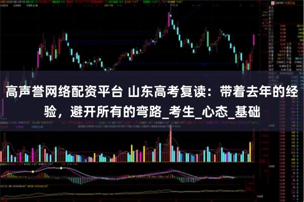 高声誉网络配资平台 山东高考复读：带着去年的经验，避开所有的弯路_考生_心态_基础