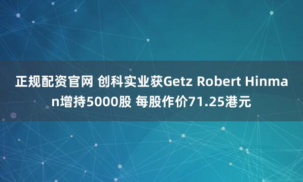 正规配资官网 创科实业获Getz Robert Hinman增持5000股 每股作价71.25港元