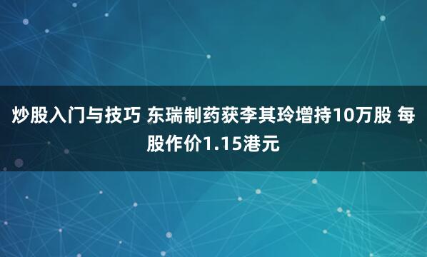 炒股入门与技巧 东瑞制药获李其玲增持10万股 每股作价1.15港元