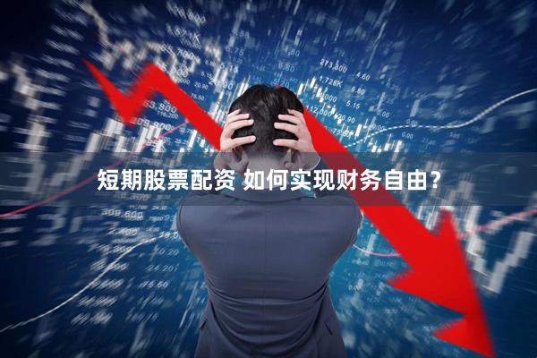 短期股票配资 如何实现财务自由？