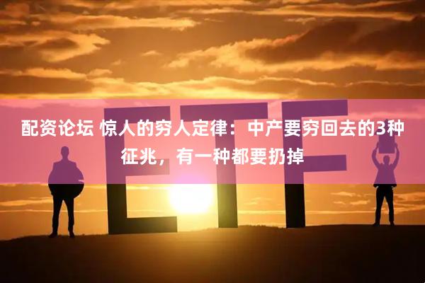 配资论坛 惊人的穷人定律：中产要穷回去的3种征兆，有一种都要扔掉