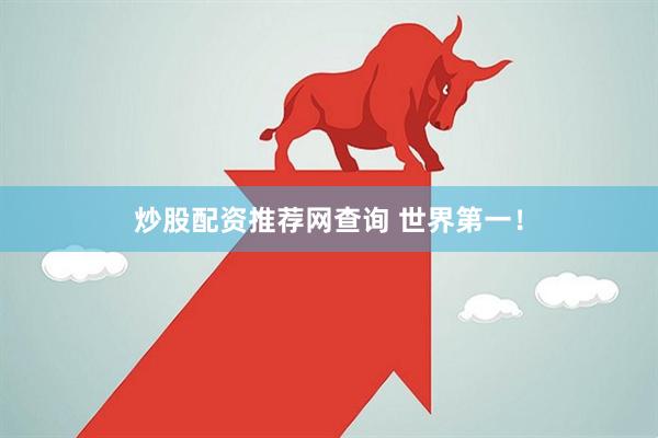 炒股配资推荐网查询 世界第一！