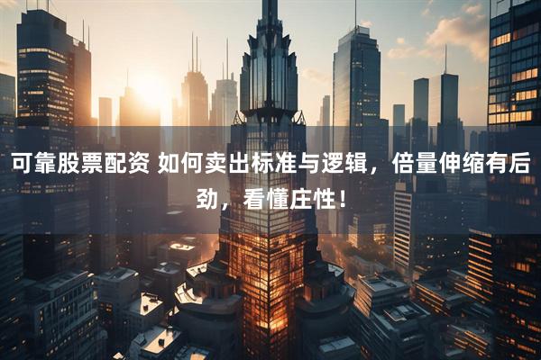 可靠股票配资 如何卖出标准与逻辑，倍量伸缩有后劲，看懂庄性！