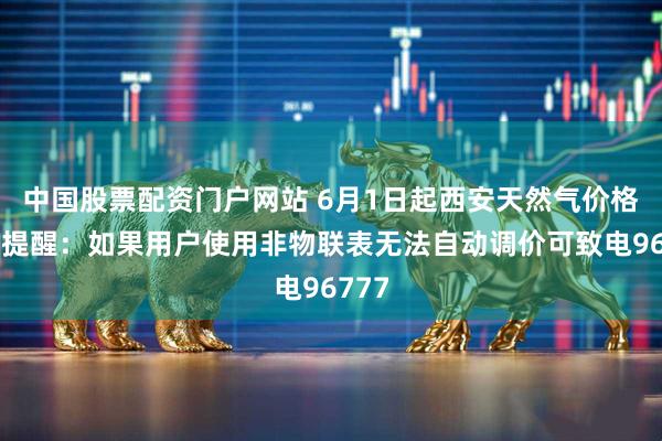 中国股票配资门户网站 6月1日起西安天然气价格下调提醒：如果用户使用非物联表无法自动调价可致电96777