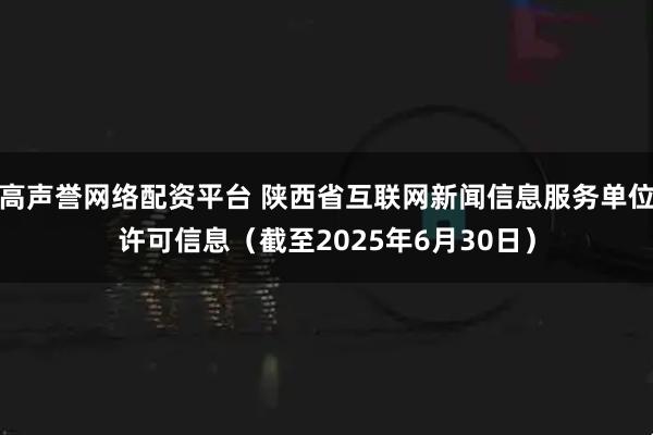 高声誉网络配资平台 陕西省互联网新闻信息服务单位许可信息（截至2025年6月30日）