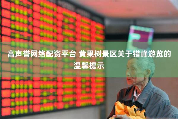 高声誉网络配资平台 黄果树景区关于错峰游览的温馨提示