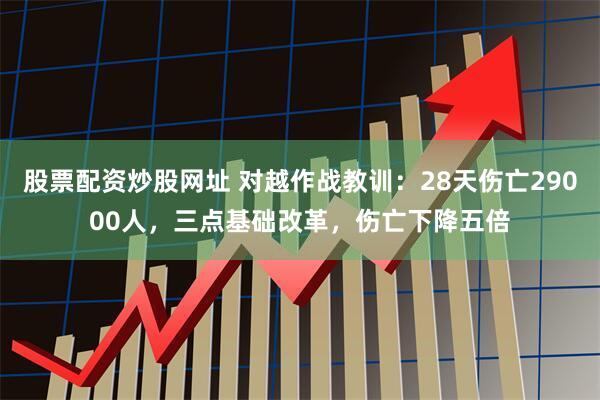 股票配资炒股网址 对越作战教训：28天伤亡29000人，三点基础改革，伤亡下降五倍