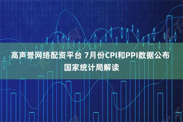 高声誉网络配资平台 7月份CPI和PPI数据公布 国家统计局解读