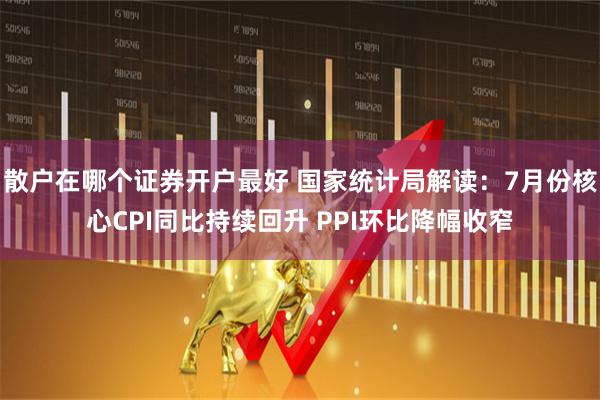 散户在哪个证券开户最好 国家统计局解读：7月份核心CPI同比持续回升 PPI环比降幅收窄