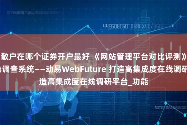 散户在哪个证券开户最好 《网站管理平台对比评测》系列：问卷调查系统——动易WebFuture 打造高集成度在线调研平台_功能